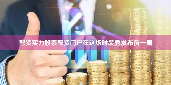 配资实力股票配资门户在这场时装秀发布前一周