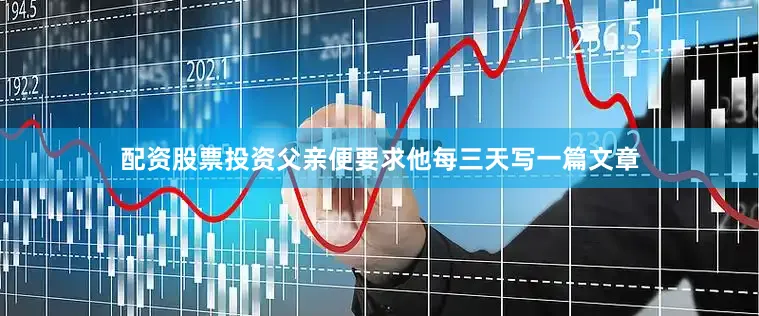 配资股票投资父亲便要求他每三天写一篇文章