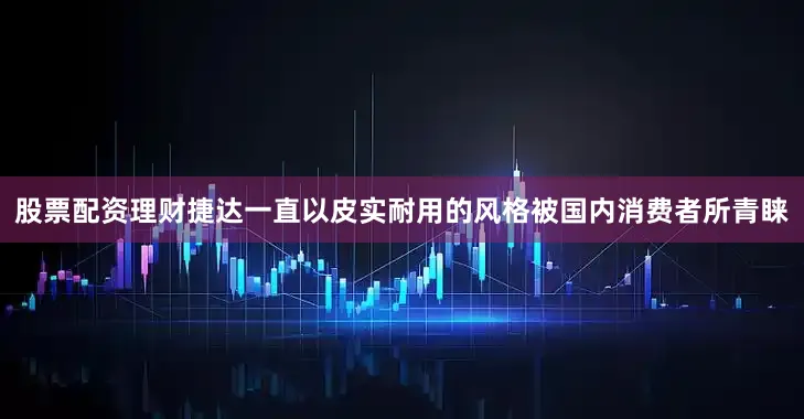 股票配资理财捷达一直以皮实耐用的风格被国内消费者所青睐