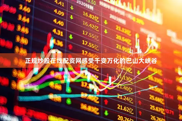 正规炒股在线配资网感受千变万化的巴山大峡谷