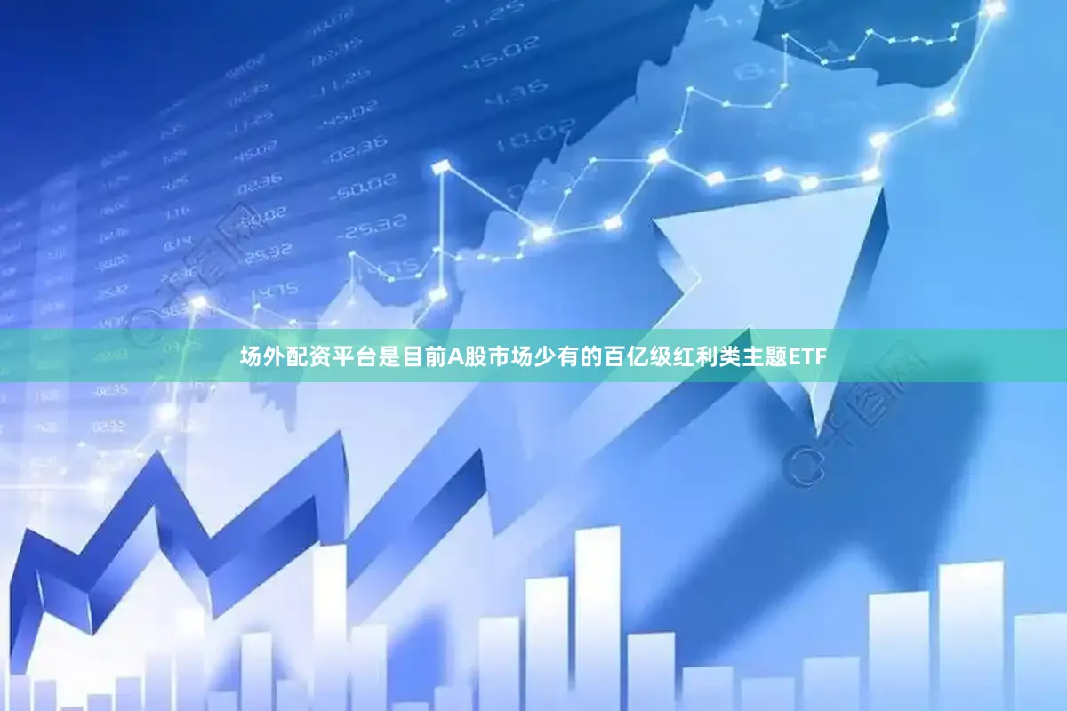 场外配资平台是目前A股市场少有的百亿级红利类主题ETF