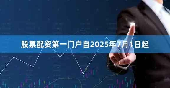 股票配资第一门户自2025年7月1日起