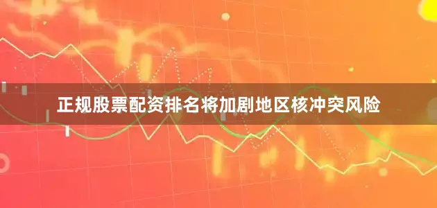 正规股票配资排名将加剧地区核冲突风险