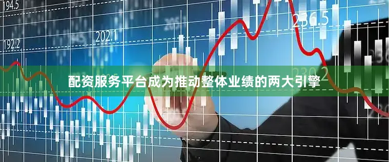 配资服务平台成为推动整体业绩的两大引擎