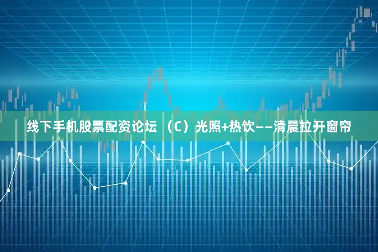 线下手机股票配资论坛 （C）光照+热饮——清晨拉开窗帘