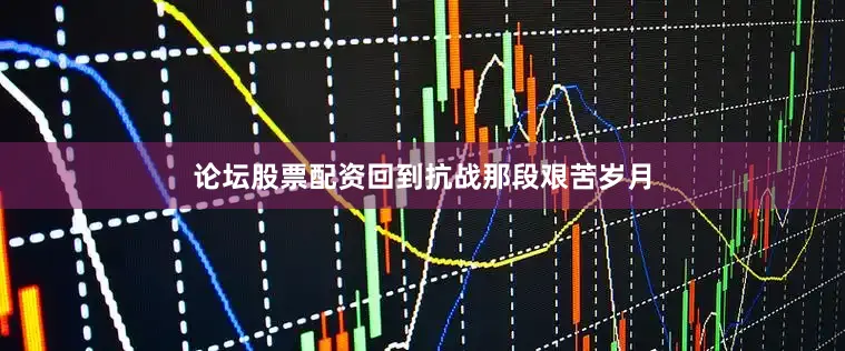 论坛股票配资回到抗战那段艰苦岁月