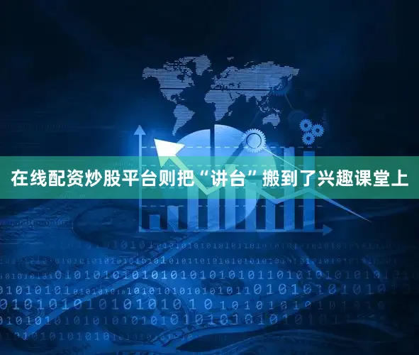 在线配资炒股平台则把“讲台”搬到了兴趣课堂上