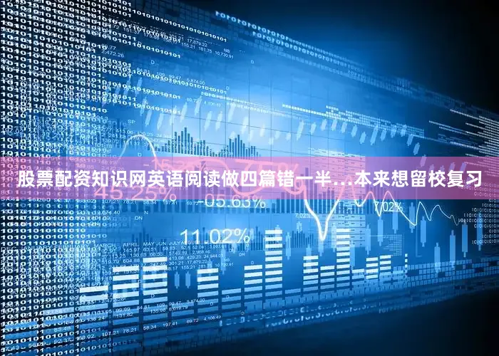 股票配资知识网英语阅读做四篇错一半…本来想留校复习
