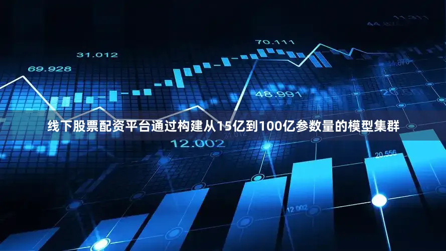 线下股票配资平台通过构建从15亿到100亿参数量的模型集群