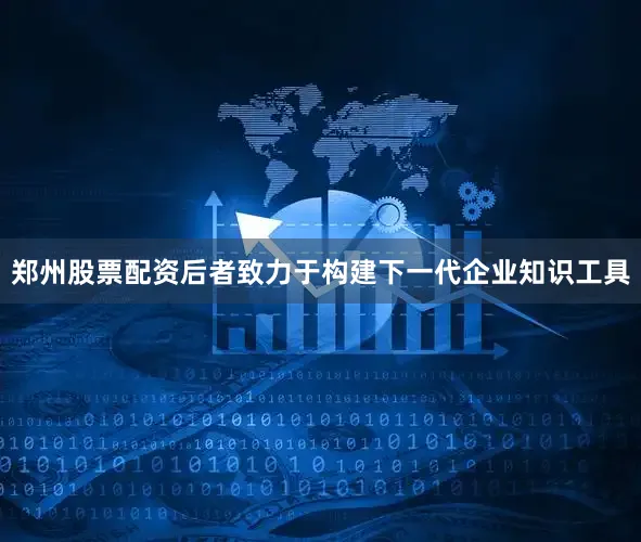 郑州股票配资后者致力于构建下一代企业知识工具